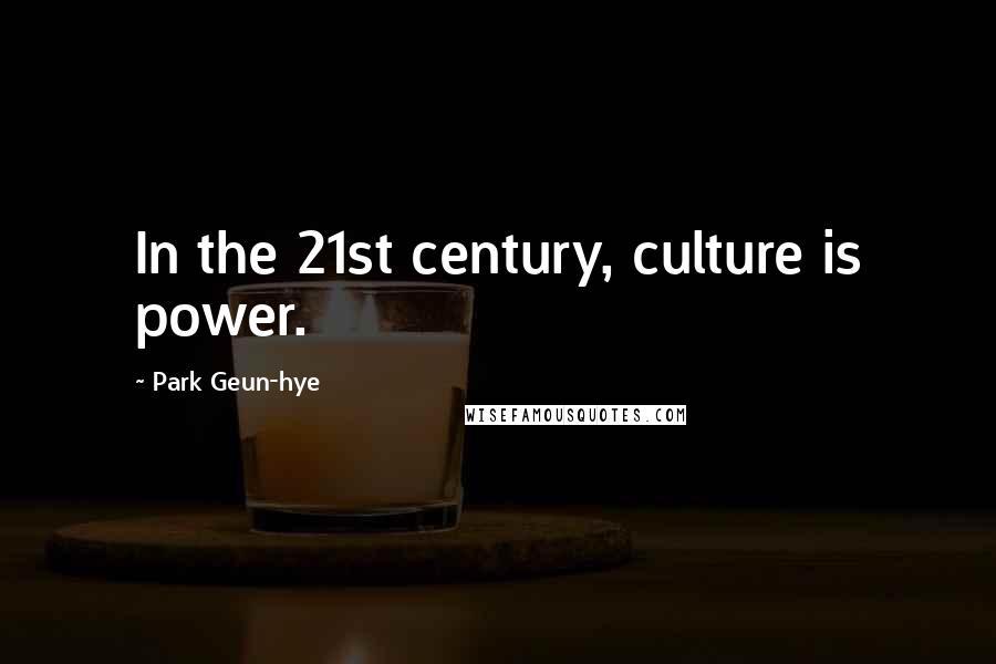 Park Geun-hye quotes: In the 21st century, culture is power.