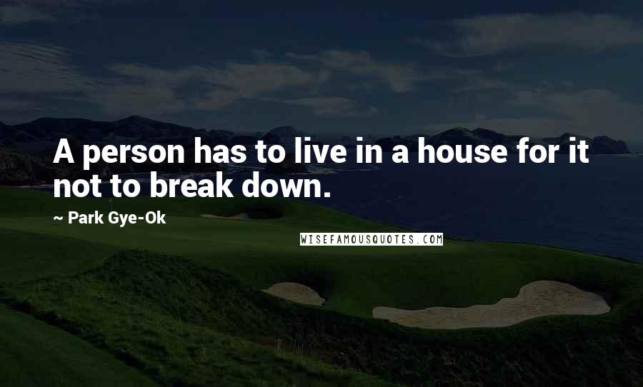 Park Gye-Ok quotes: A person has to live in a house for it not to break down.