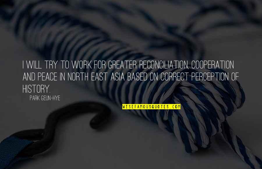 Park History Quotes By Park Geun-hye: I will try to work for greater reconciliation,