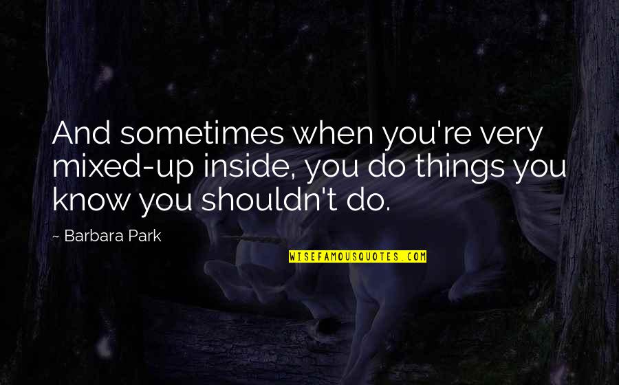 Park Quotes By Barbara Park: And sometimes when you're very mixed-up inside, you