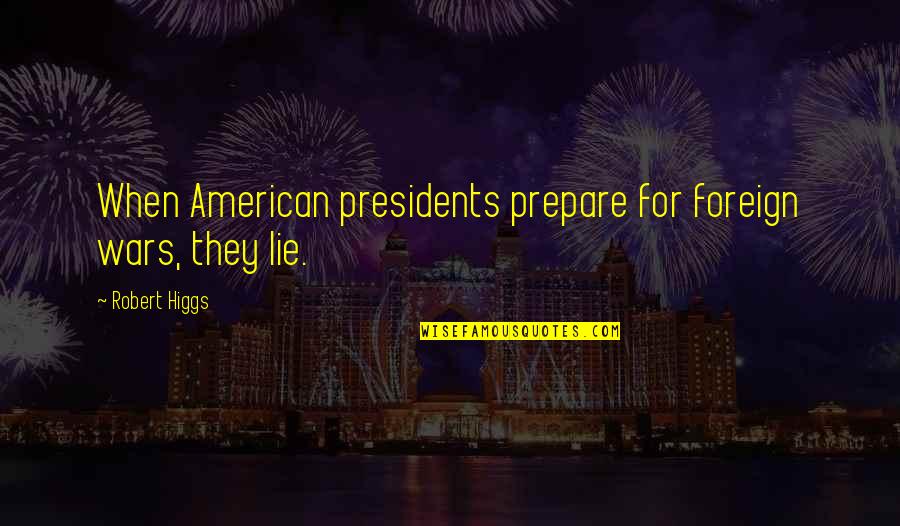 Parkasaurus Quotes By Robert Higgs: When American presidents prepare for foreign wars, they Parkasaurus Quotes By Robert Higgs: When American presidents prepare for foreign wars, they