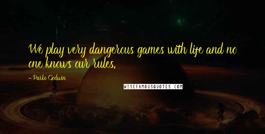 Parke Godwin quotes: We play very dangerous games with life and no one knows our rules. Parke Godwin quotes: We play very dangerous games with life and no one knows our rules.