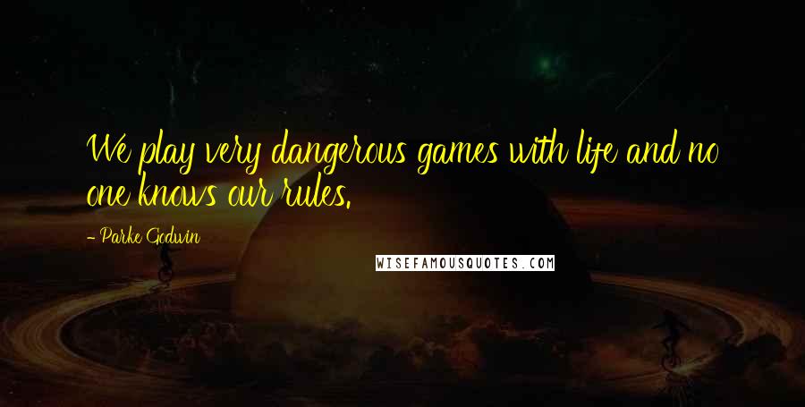 Parke Godwin quotes: We play very dangerous games with life and no one knows our rules.