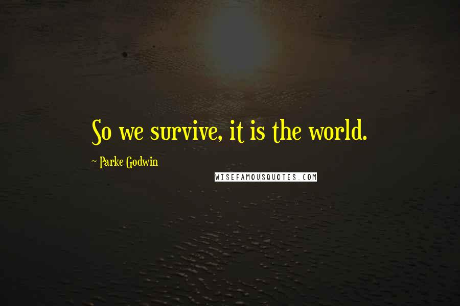Parke Godwin quotes: So we survive, it is the world.