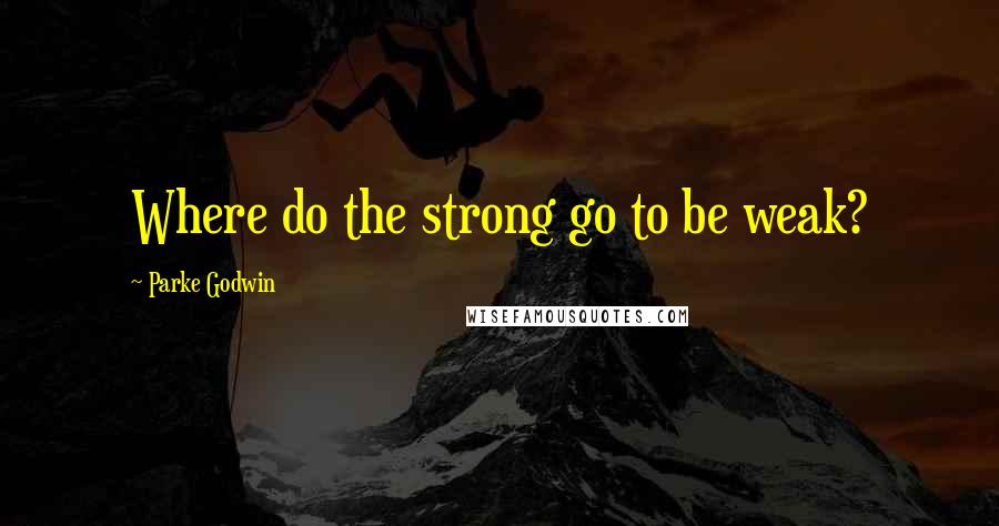 Parke Godwin quotes: Where do the strong go to be weak?