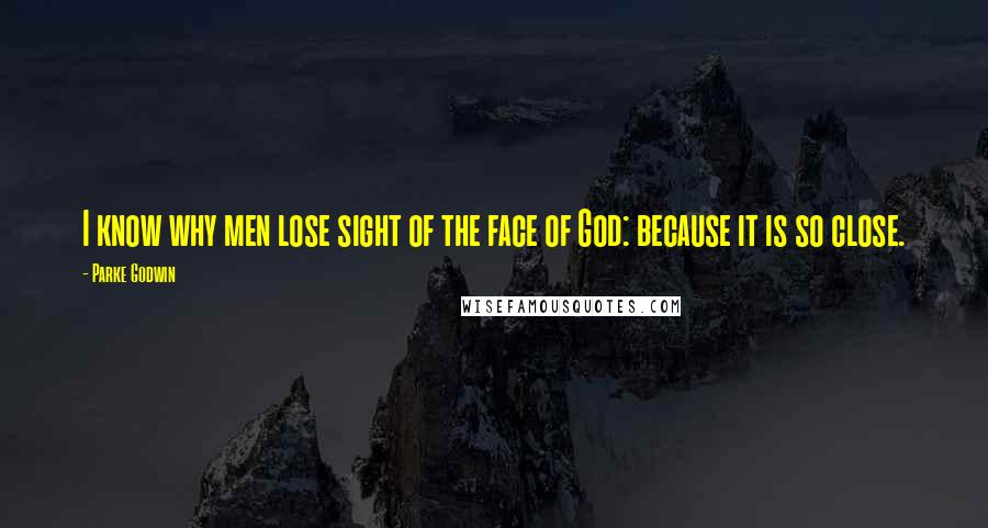 Parke Godwin quotes: I know why men lose sight of the face of God: because it is so close.
