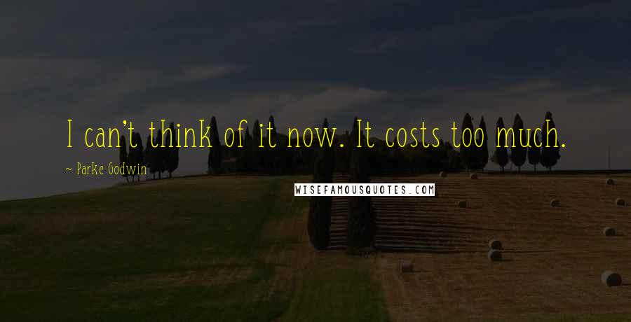 Parke Godwin quotes: I can't think of it now. It costs too much.