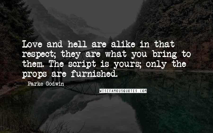 Parke Godwin quotes: Love and hell are alike in that respect; they are what you bring to them. The script is yours; only the props are furnished.