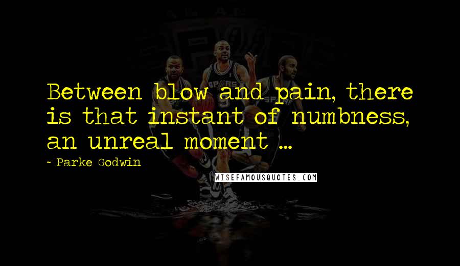 Parke Godwin quotes: Between blow and pain, there is that instant of numbness, an unreal moment ... Parke Godwin quotes: Between blow and pain, there is that instant of numbness, an unreal moment ...
