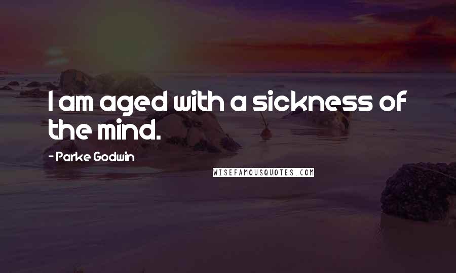 Parke Godwin quotes: I am aged with a sickness of the mind.