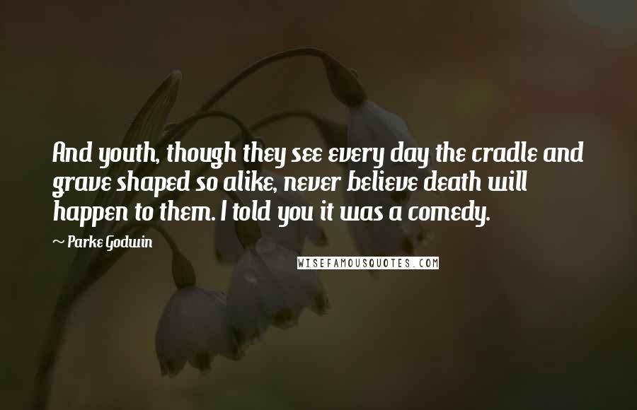 Parke Godwin quotes: And youth, though they see every day the cradle and grave shaped so alike, never believe death will happen to them. I told you it was a comedy.