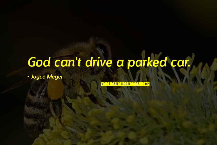 Parked Car Quotes By Joyce Meyer: God can't drive a parked car.