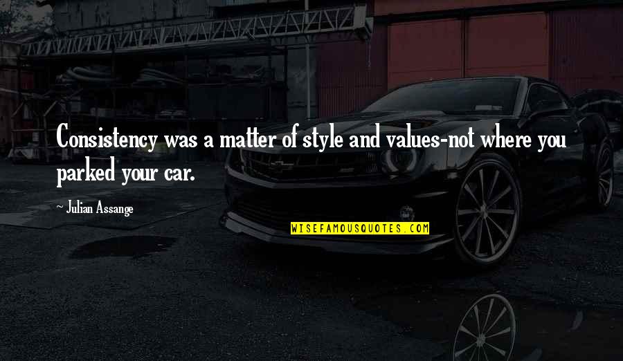 Parked Car Quotes By Julian Assange: Consistency was a matter of style and values-not