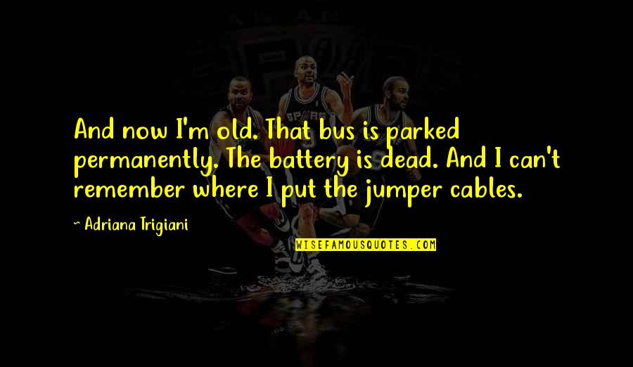Parked Quotes By Adriana Trigiani: And now I'm old. That bus is parked Parked Quotes By Adriana Trigiani: And now I'm old. That bus is parked