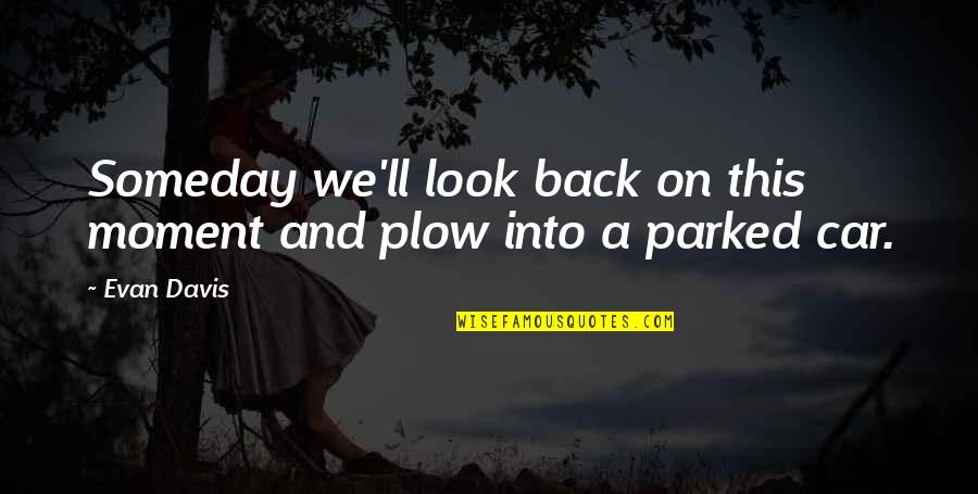 Parked Quotes By Evan Davis: Someday we'll look back on this moment and