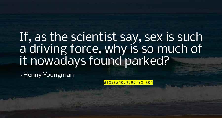 Parked Quotes By Henny Youngman: If, as the scientist say, sex is such Parked Quotes By Henny Youngman: If, as the scientist say, sex is such
