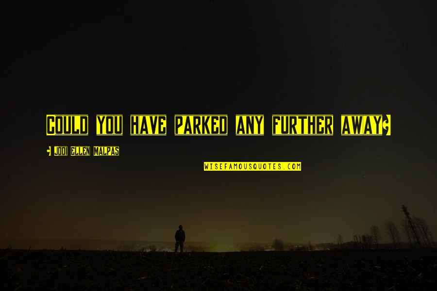 Parked Quotes By Jodi Ellen Malpas: Could you have parked any further away? Parked Quotes By Jodi Ellen Malpas: Could you have parked any further away?