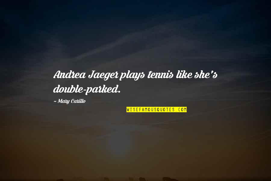 Parked Quotes By Mary Carillo: Andrea Jaeger plays tennis like she's double-parked. Parked Quotes By Mary Carillo: Andrea Jaeger plays tennis like she's double-parked.