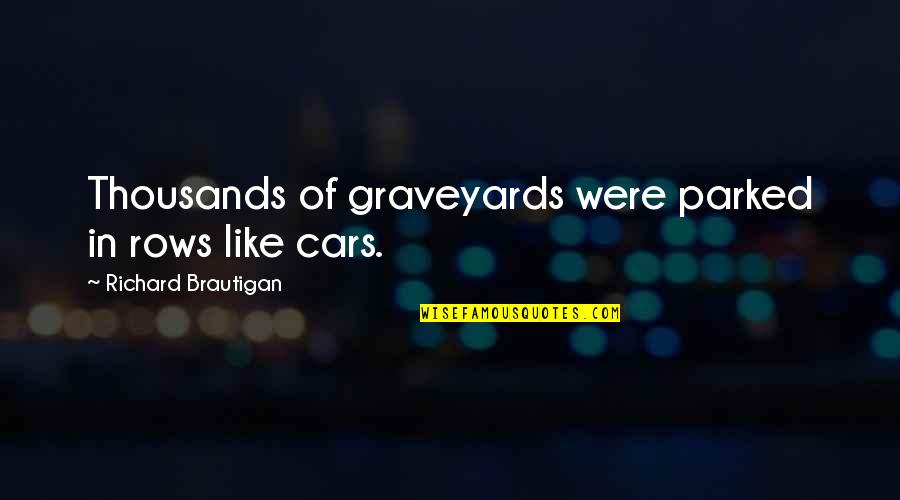 Parked Quotes By Richard Brautigan: Thousands of graveyards were parked in rows like Parked Quotes By Richard Brautigan: Thousands of graveyards were parked in rows like