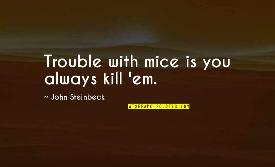 Parkening Prelude Quotes By John Steinbeck: Trouble with mice is you always kill 'em. Parkening Prelude Quotes By John Steinbeck: Trouble with mice is you always kill 'em.