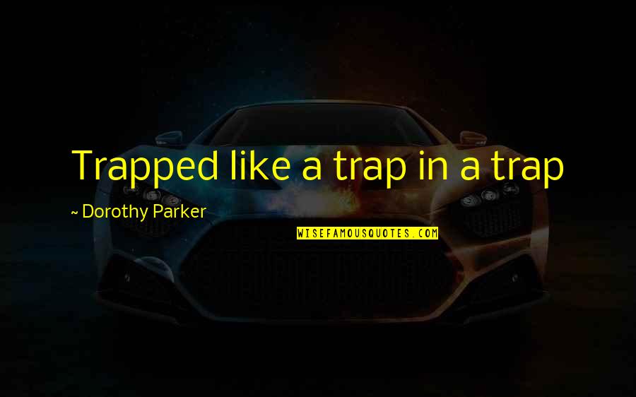 Parker Dorothy Quotes By Dorothy Parker: Trapped like a trap in a trap