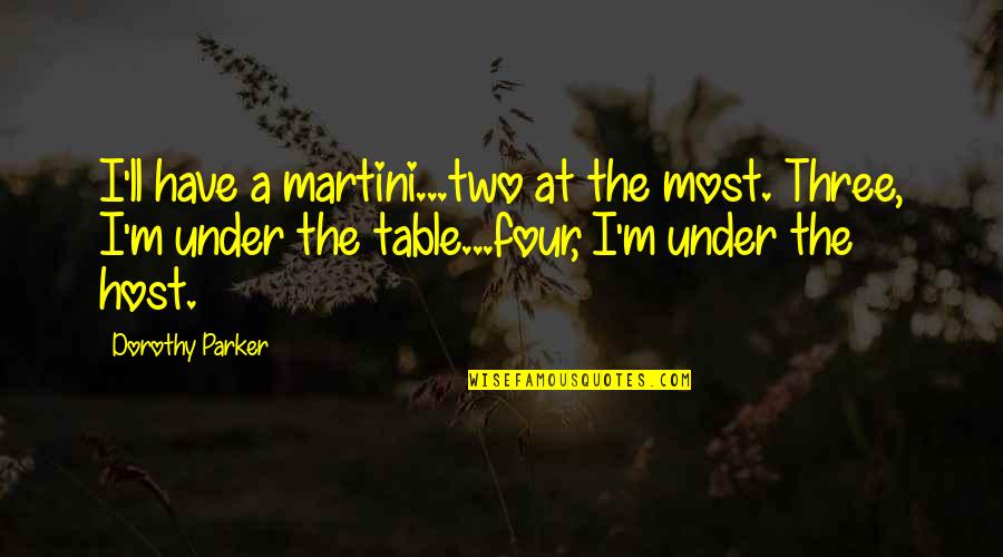 Parker Dorothy Quotes By Dorothy Parker: I'll have a martini...two at the most. Three,