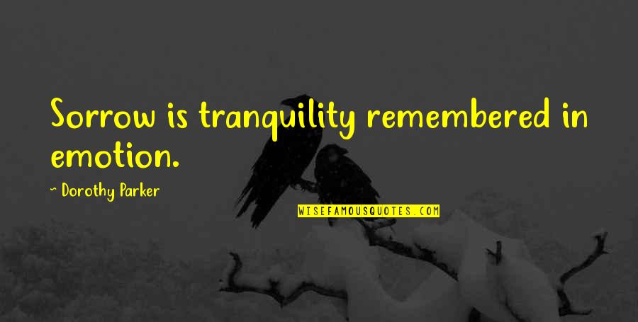 Parker Dorothy Quotes By Dorothy Parker: Sorrow is tranquility remembered in emotion.