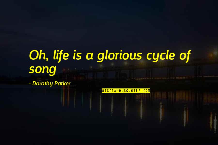 Parker Dorothy Quotes By Dorothy Parker: Oh, life is a glorious cycle of song