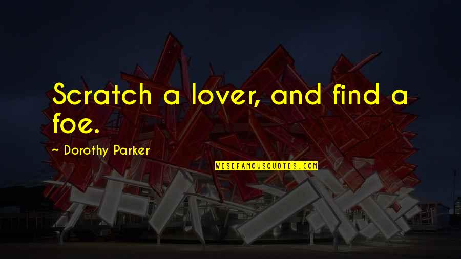 Parker Dorothy Quotes By Dorothy Parker: Scratch a lover, and find a foe.