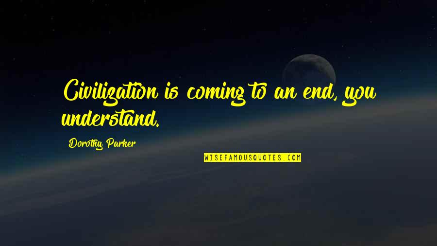 Parker Dorothy Quotes By Dorothy Parker: Civilization is coming to an end, you understand.