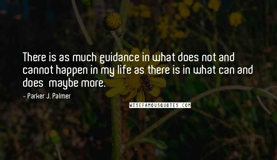 Parker J. Palmer quotes: There is as much guidance in what does not and cannot happen in my life as there is in what can and does maybe more.