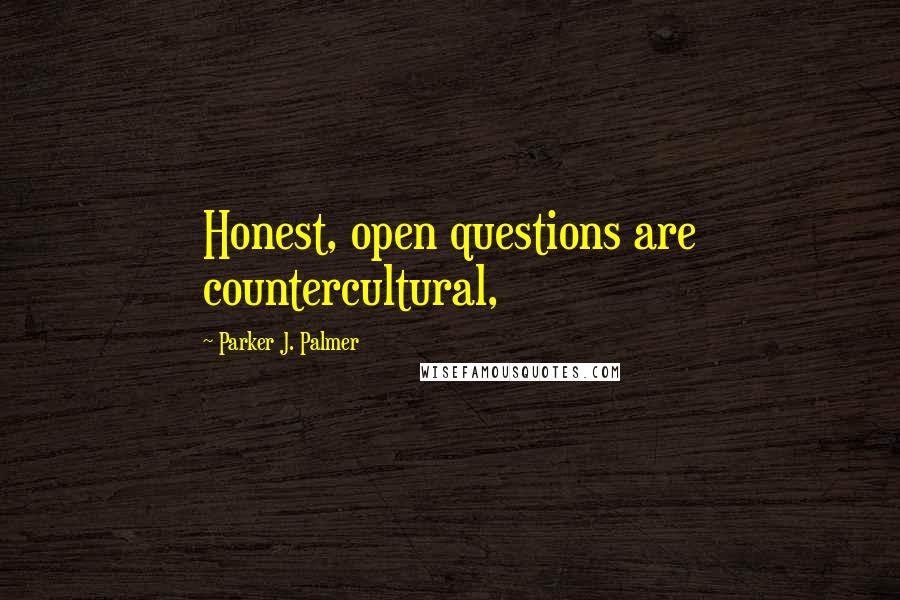 Parker J. Palmer quotes: Honest, open questions are countercultural,