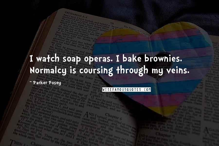 Parker Posey quotes: I watch soap operas. I bake brownies. Normalcy is coursing through my veins.
