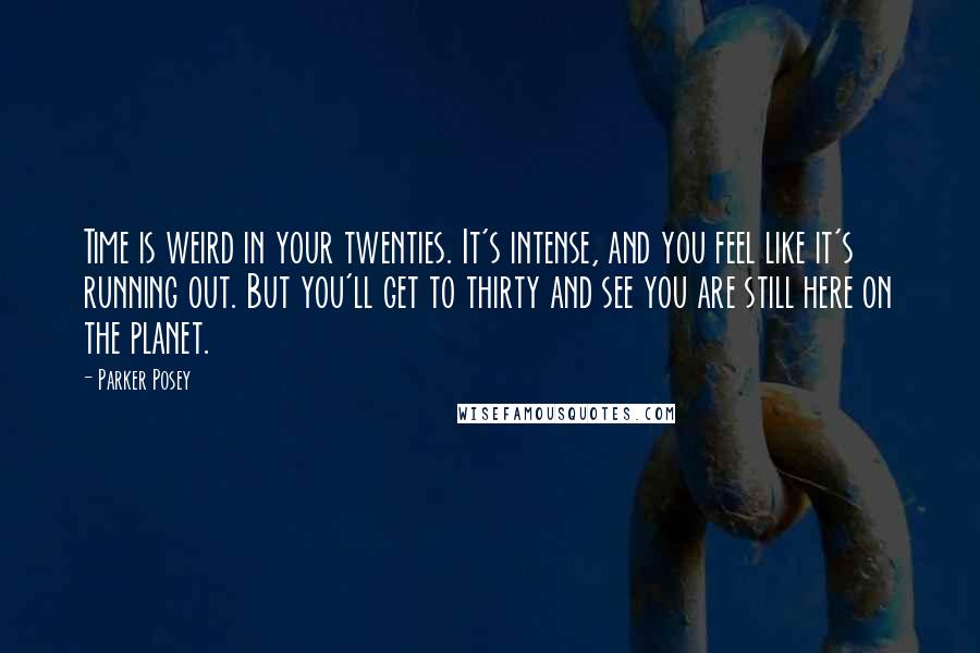 Parker Posey quotes: Time is weird in your twenties. It's intense, and you feel like it's running out. But you'll get to thirty and see you are still here on the planet.