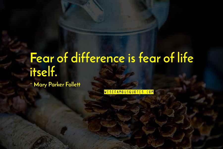 Parker Quotes By Mary Parker Follett: Fear of difference is fear of life itself.