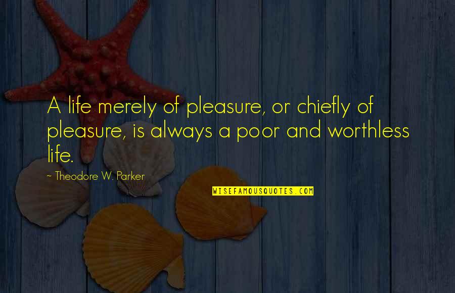 Parker Quotes By Theodore W. Parker: A life merely of pleasure, or chiefly of