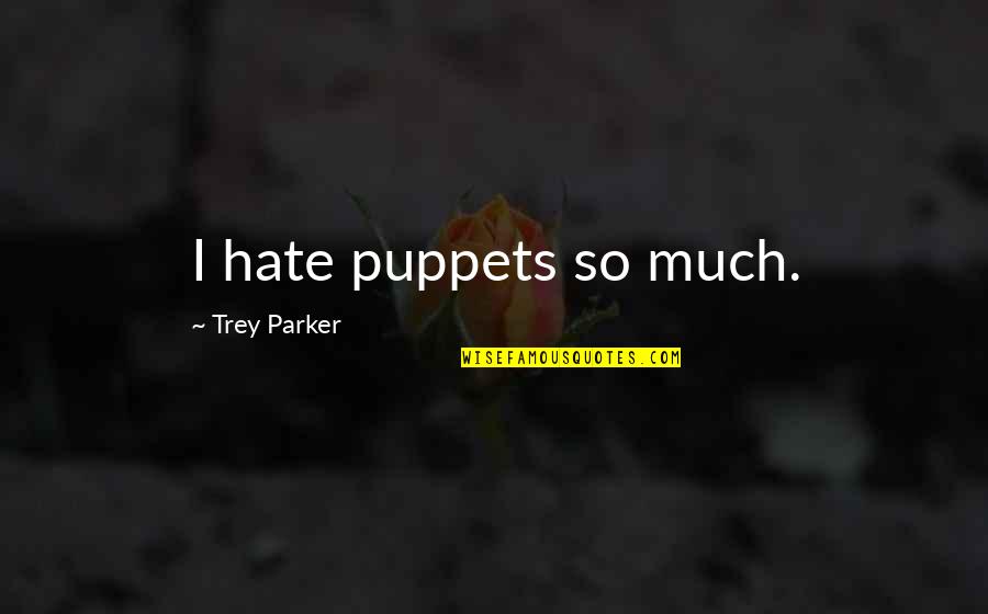 Parker Quotes By Trey Parker: I hate puppets so much.