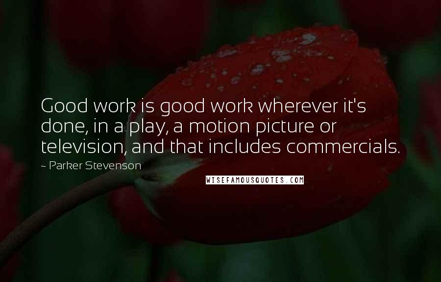 Parker Stevenson quotes: Good work is good work wherever it's done, in a play, a motion picture or television, and that includes commercials.