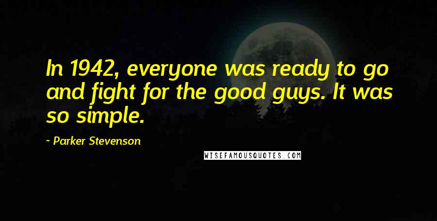 Parker Stevenson quotes: In 1942, everyone was ready to go and fight for the good guys. It was so simple.