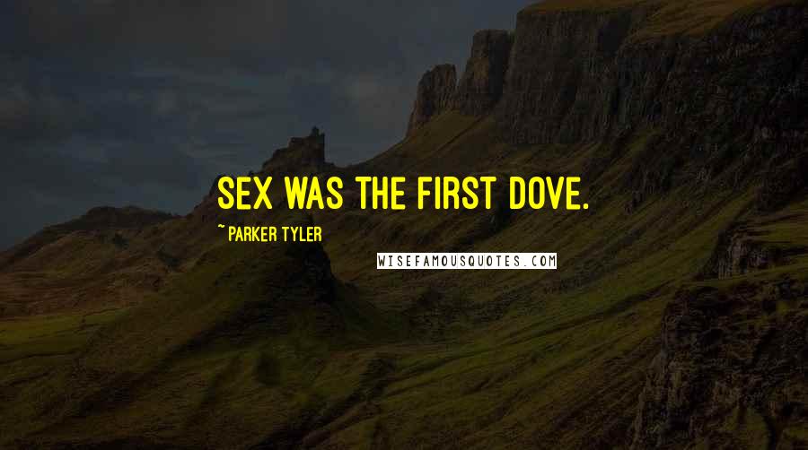 Parker Tyler quotes: Sex was the first dove.