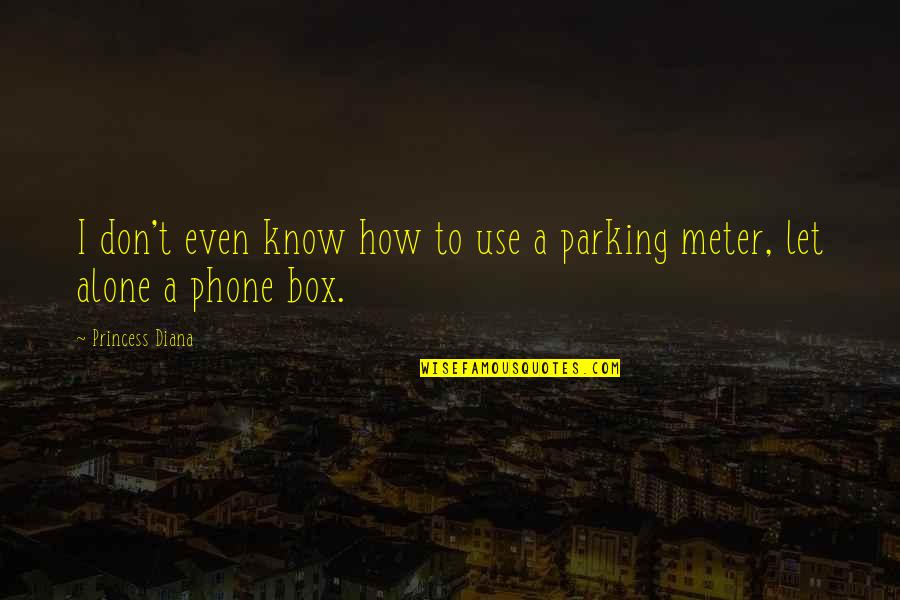 Parking Meter Quotes By Princess Diana: I don't even know how to use a Parking Meter Quotes By Princess Diana: I don't even know how to use a