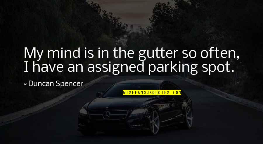 Parking Quotes By Duncan Spencer: My mind is in the gutter so often,