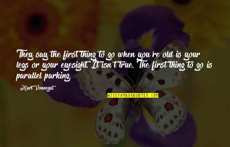 Parking Quotes By Kurt Vonnegut: They say the first thing to go when