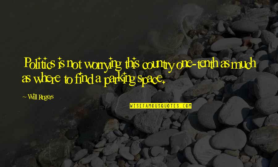 Parking Quotes By Will Rogers: Politics is not worrying this country one-tenth as