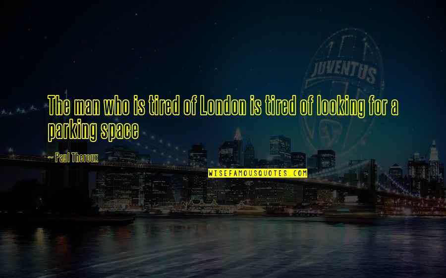 Parking Space Quotes By Paul Theroux: The man who is tired of London is