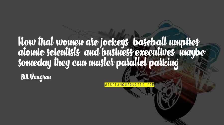 Parking's Quotes By Bill Vaughan: Now that women are jockeys, baseball umpires, atomic Parking's Quotes By Bill Vaughan: Now that women are jockeys, baseball umpires, atomic