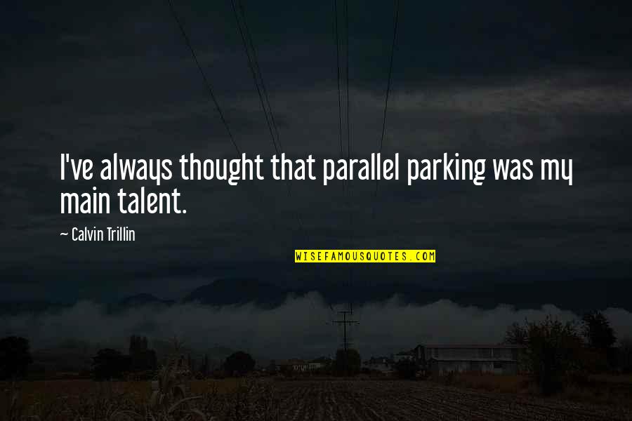 Parking's Quotes By Calvin Trillin: I've always thought that parallel parking was my