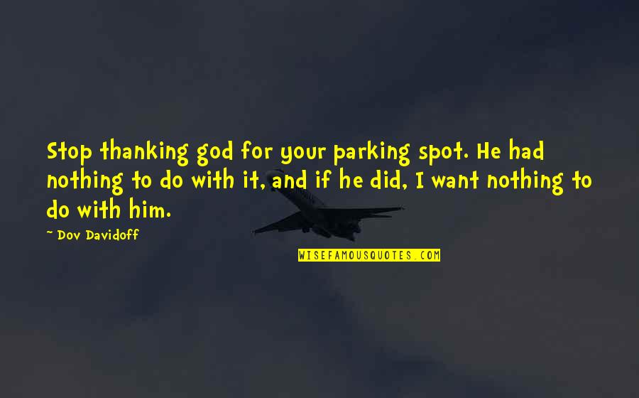 Parking's Quotes By Dov Davidoff: Stop thanking god for your parking spot. He