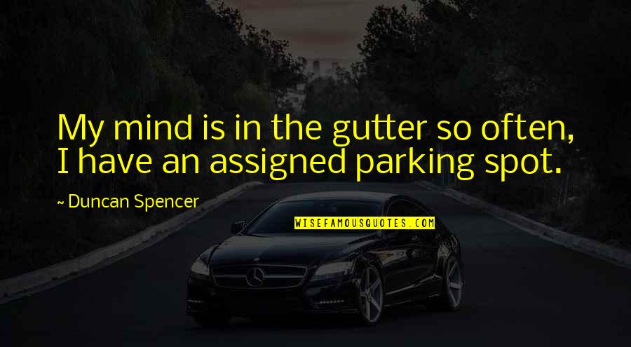 Parking's Quotes By Duncan Spencer: My mind is in the gutter so often,