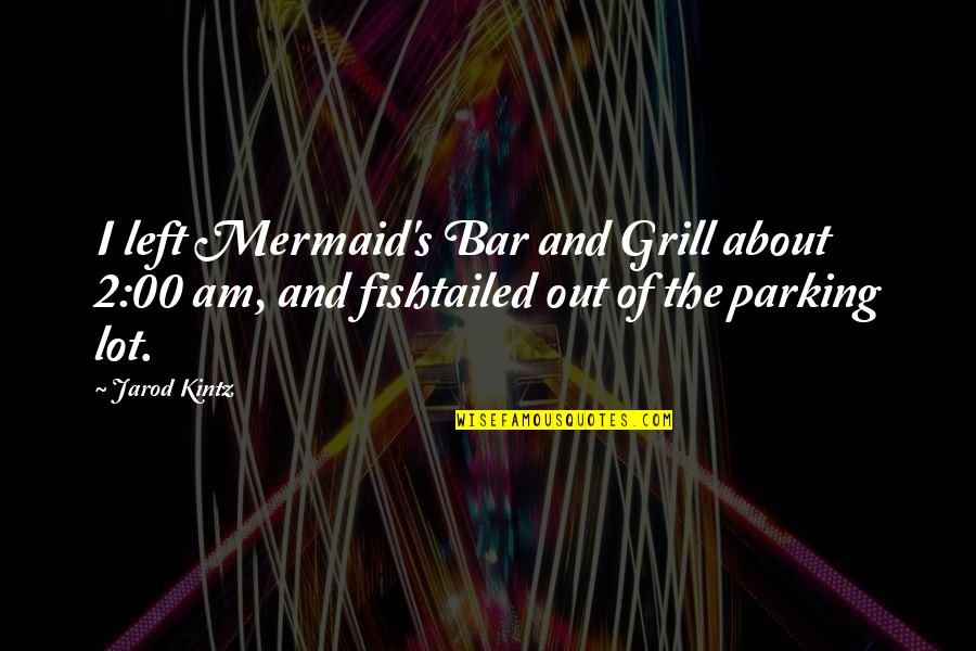 Parking's Quotes By Jarod Kintz: I left Mermaid's Bar and Grill about 2:00